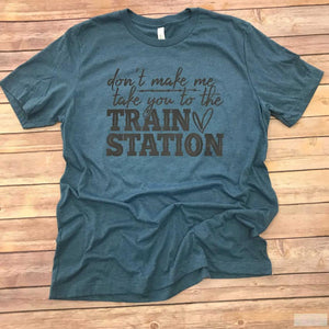 Don't Make Me Take You To The Train Station Short Sleeve Tee